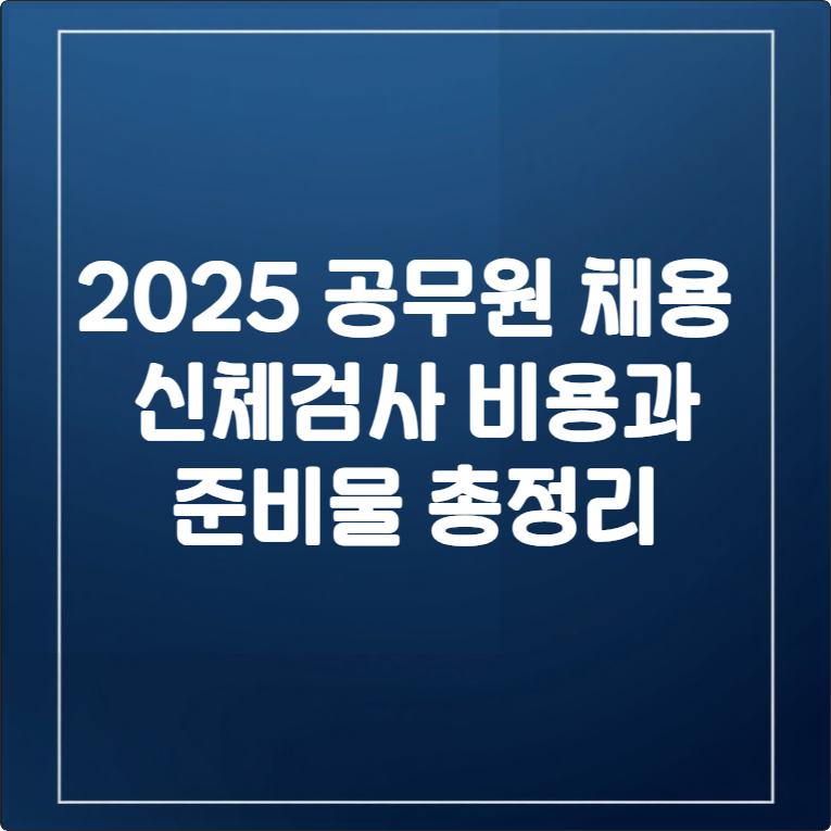 2025 공무원 채용 신체검사 비용, 기간, 준비물 총정리 꿀팁까지