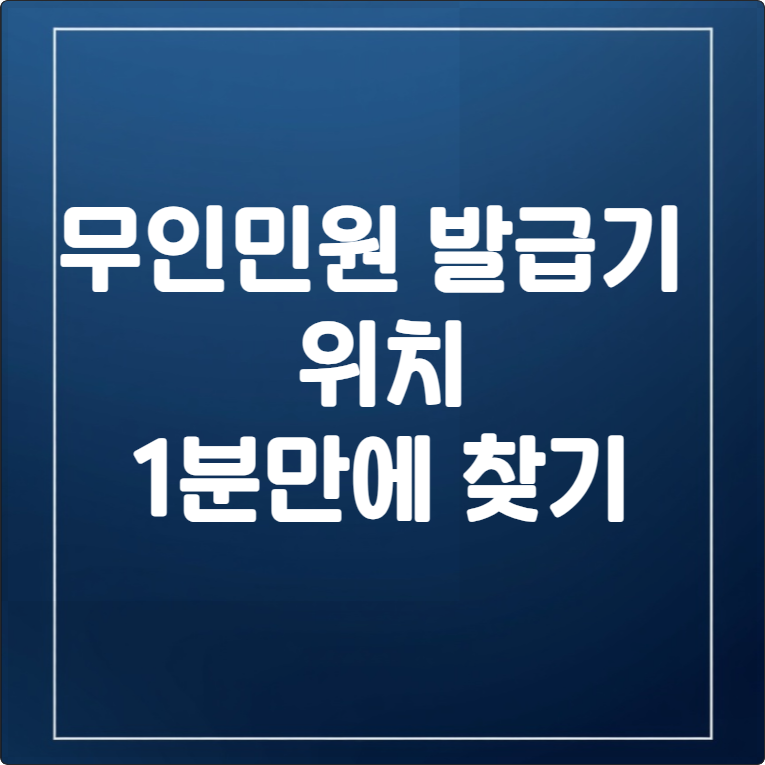무인민원발급기 위치 찾기, 1분 만에 해결 (24시간, 수수료 정보 포함)